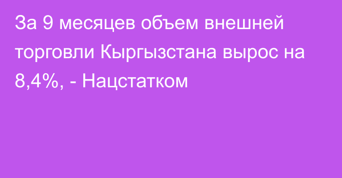 За 9 месяцев объем внешней торговли Кыргызстана вырос на 8,4%, - Нацстатком