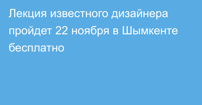 Лекция известного дизайнера пройдет 22 ноября в Шымкенте бесплатно