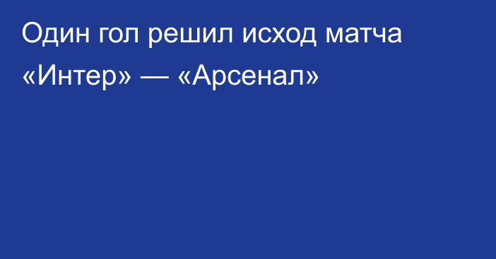 Один гол решил исход матча «Интер» — «Арсенал»