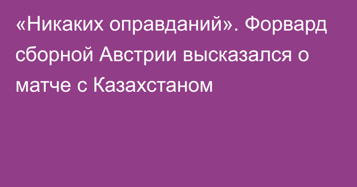 «Никаких оправданий». Форвард сборной Австрии высказался о матче с Казахстаном