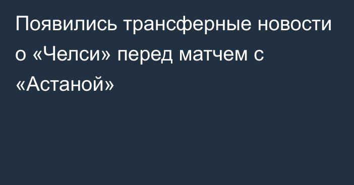 Появились трансферные новости о «Челси» перед матчем с «Астаной»