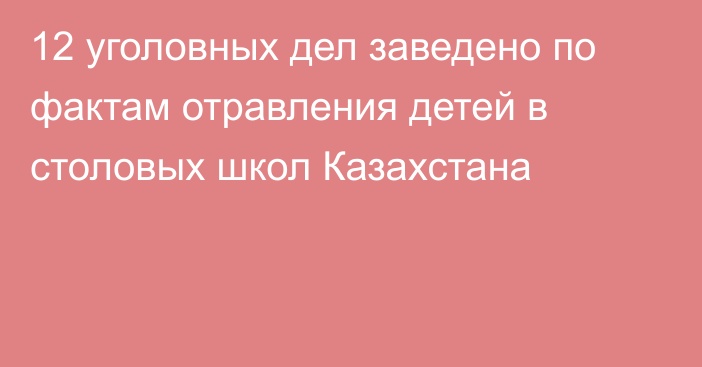 12 уголовных дел заведено по фактам отравления детей в столовых школ Казахстана