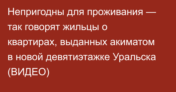 Непригодны для проживания — так говорят жильцы о квартирах, выданных акиматом в новой девятиэтажке Уральска (ВИДЕО)