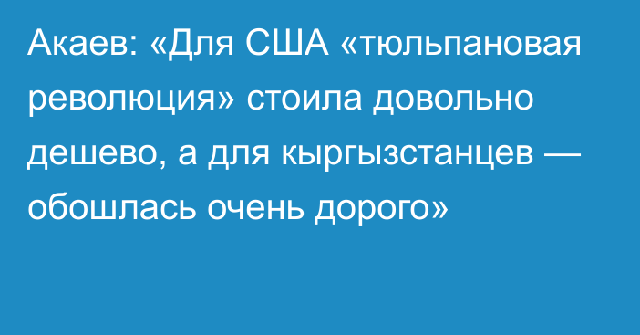 Акаев: «Для США «тюльпановая революция» стоила довольно дешево, а для кыргызстанцев — обошлась очень дорого» 