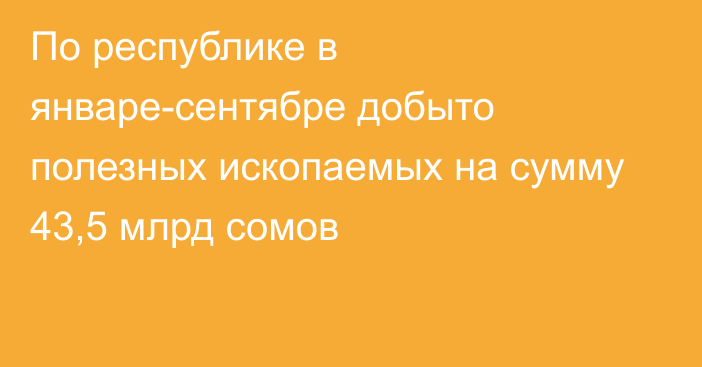 По республике в январе-сентябре добыто полезных ископаемых на сумму 43,5 млрд сомов