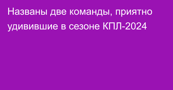 Названы две команды, приятно удивившие в сезоне КПЛ-2024