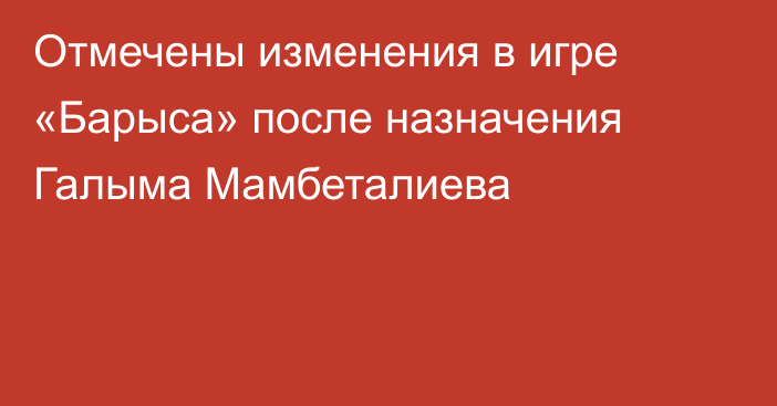 Отмечены изменения в игре «Барыса» после назначения Галыма Мамбеталиева