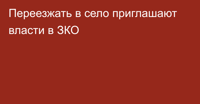 Переезжать в село приглашают власти в ЗКО