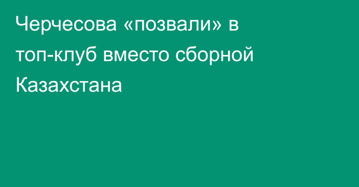 Черчесова «позвали» в топ-клуб вместо сборной Казахстана