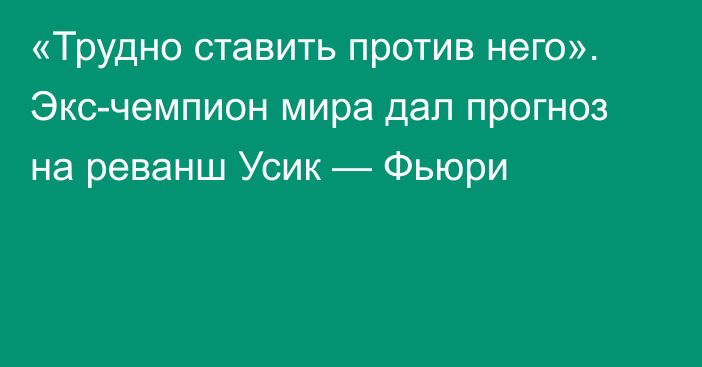 «Трудно ставить против него». Экс-чемпион мира дал прогноз на реванш Усик — Фьюри