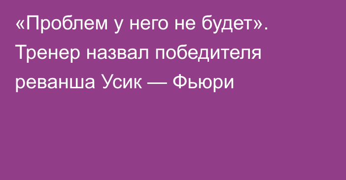 «Проблем у него не будет». Тренер назвал победителя реванша Усик — Фьюри