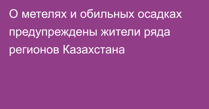 О метелях и обильных осадках предупреждены жители ряда регионов Казахстана