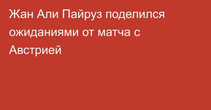 Жан Али Пайруз поделился ожиданиями от матча с Австрией