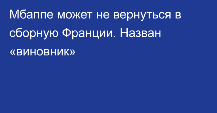 Мбаппе может не вернуться в сборную Франции. Назван «виновник»