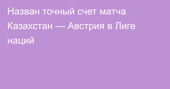 Назван точный счет матча Казахстан — Австрия в Лиге наций