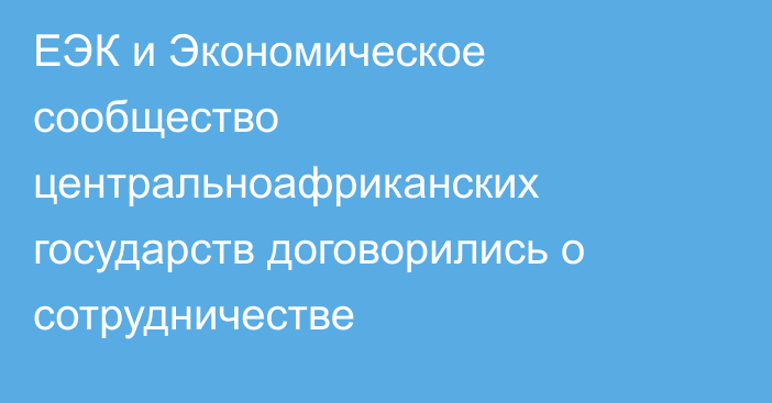 ЕЭК и Экономическое сообщество центральноафриканских государств договорились о сотрудничестве