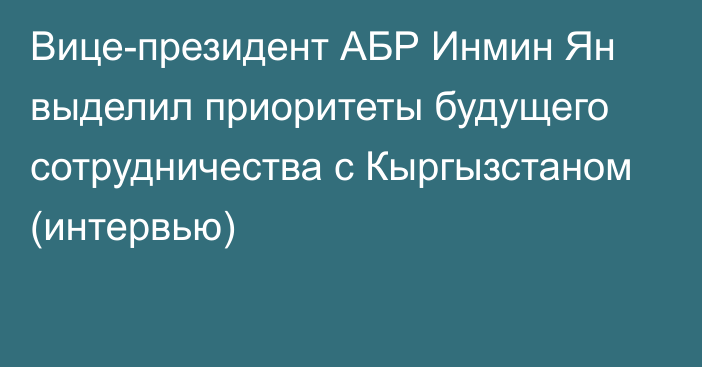 Вице-президент АБР Инмин Ян выделил приоритеты будущего сотрудничества с Кыргызстаном (интервью)