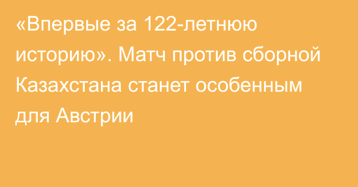 «Впервые за 122-летнюю историю». Матч против сборной Казахстана станет особенным для Австрии