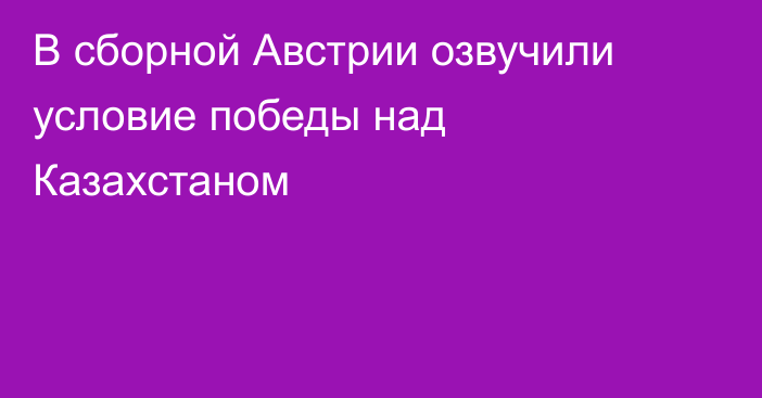 В сборной Австрии озвучили условие победы над Казахстаном