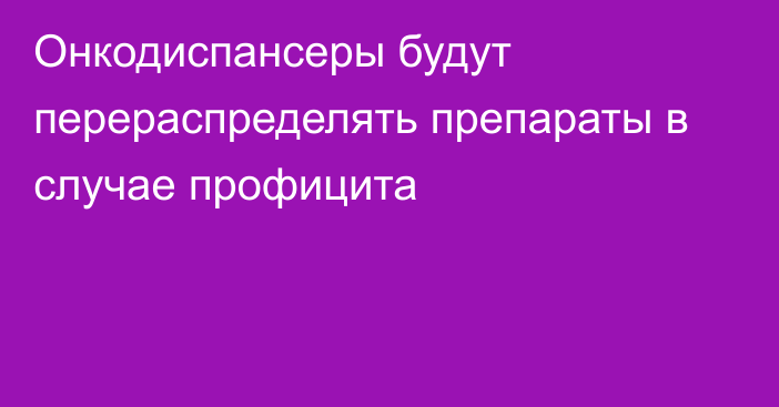 Онкодиспансеры будут перераспределять препараты в случае профицита