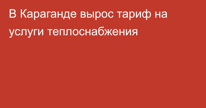 В Караганде вырос тариф на услуги теплоснабжения