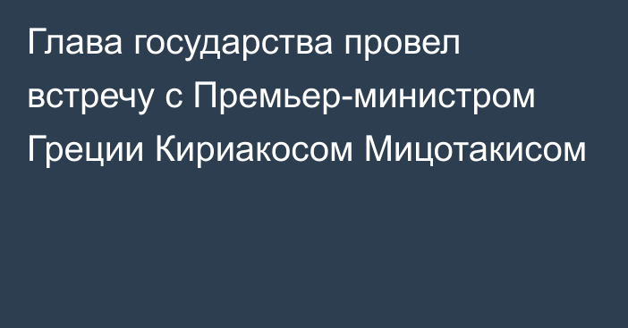 Глава государства провел встречу с Премьер-министром Греции Кириакосом Мицотакисом