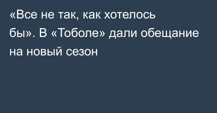 «Все не так, как хотелось бы». В «Тоболе» дали обещание на новый сезон