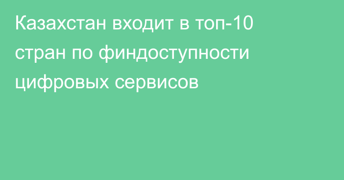 Казахстан входит в топ-10 стран по финдоступности цифровых сервисов