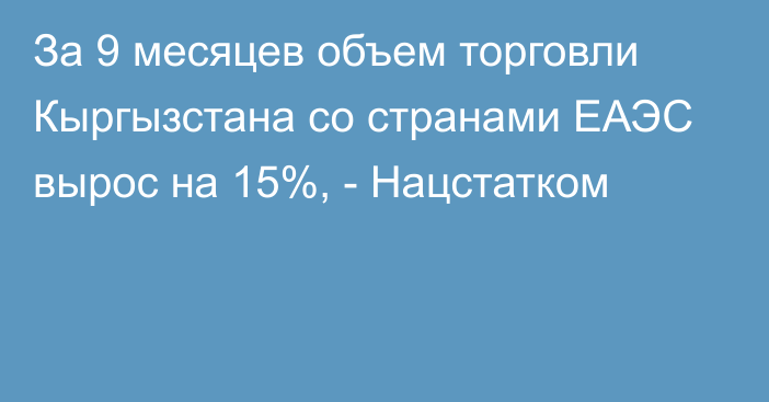 За 9 месяцев объем торговли Кыргызстана со странами ЕАЭС вырос на 15%, - Нацстатком 