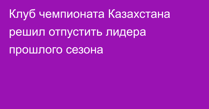 Клуб чемпионата Казахстана решил отпустить лидера прошлого сезона