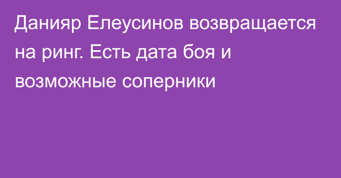 Данияр Елеусинов возвращается на ринг. Есть дата боя и возможные соперники