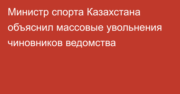 Министр спорта Казахстана объяснил массовые увольнения чиновников ведомства