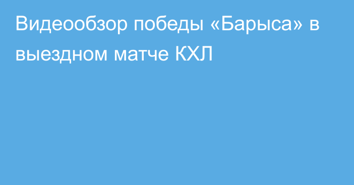 Видеообзор победы «Барыса» в выездном матче КХЛ