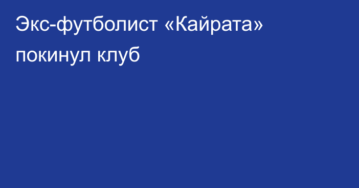 Экс-футболист «Кайрата» покинул клуб