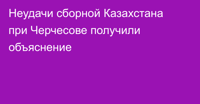 Неудачи сборной Казахстана при Черчесове получили объяснение