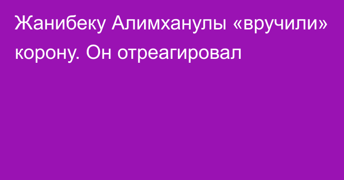 Жанибеку Алимханулы «вручили» корону. Он отреагировал