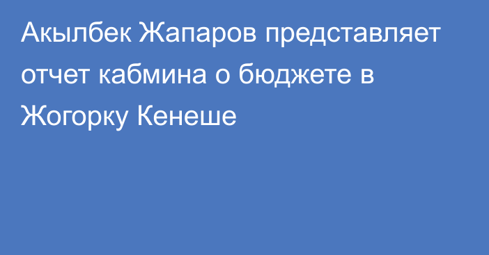 Акылбек Жапаров представляет отчет кабмина о бюджете в Жогорку Кенеше