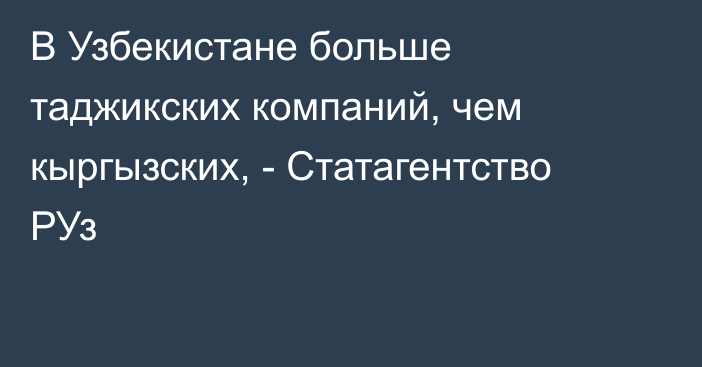 В Узбекистане больше таджикских компаний, чем кыргызских, - Статагентство РУз