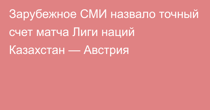 Зарубежное СМИ назвало точный счет матча Лиги наций Казахстан — Австрия