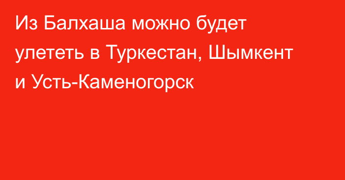 Из Балхаша можно будет улететь в Туркестан, Шымкент и Усть-Каменогорск