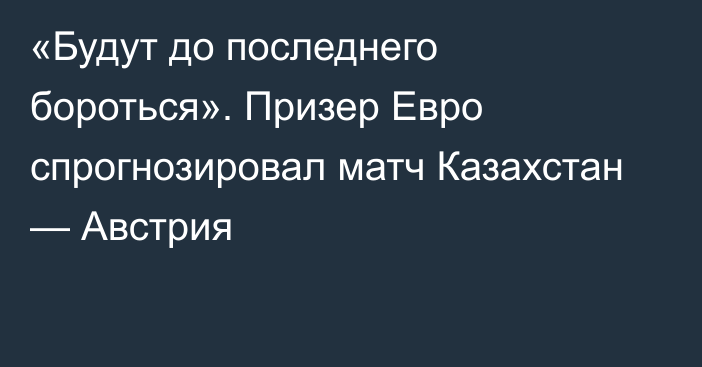 «Будут до последнего бороться». Призер Евро спрогнозировал матч Казахстан — Австрия