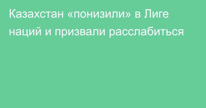 Казахстан «понизили» в Лиге наций и призвали расслабиться