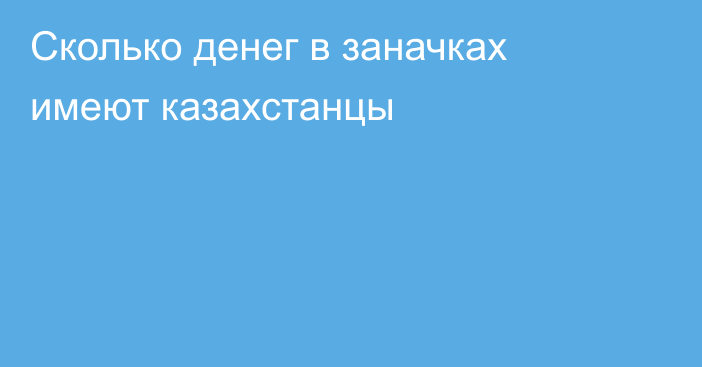 Сколько денег в заначках имеют казахстанцы