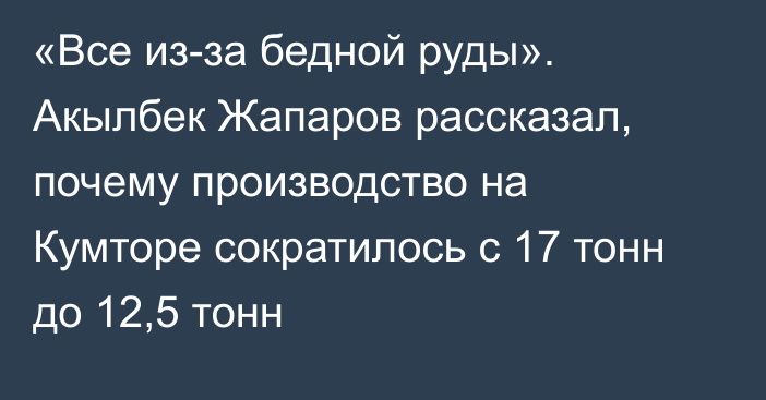 «Все из-за бедной руды». Акылбек Жапаров рассказал, почему производство на Кумторе сократилось с 17 тонн до 12,5 тонн