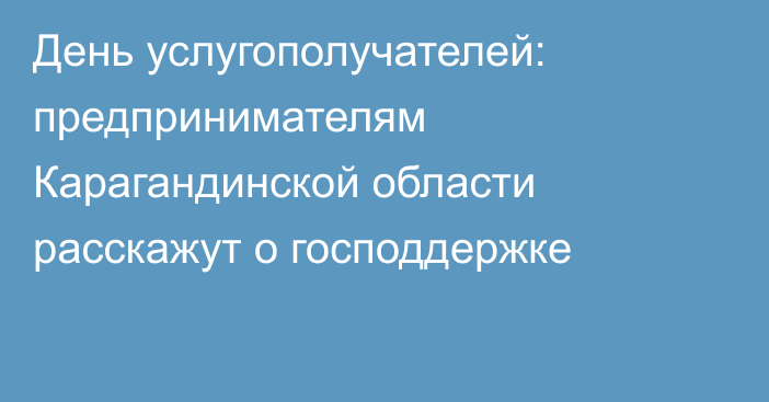 День услугополучателей: предпринимателям Карагандинской области расскажут о господдержке