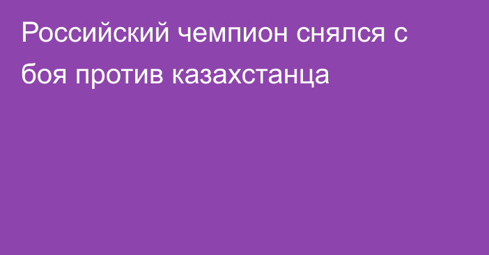 Российский чемпион снялся с боя против казахстанца