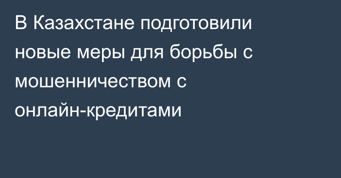 В Казахстане подготовили новые меры для борьбы с мошенничеством с онлайн-кредитами