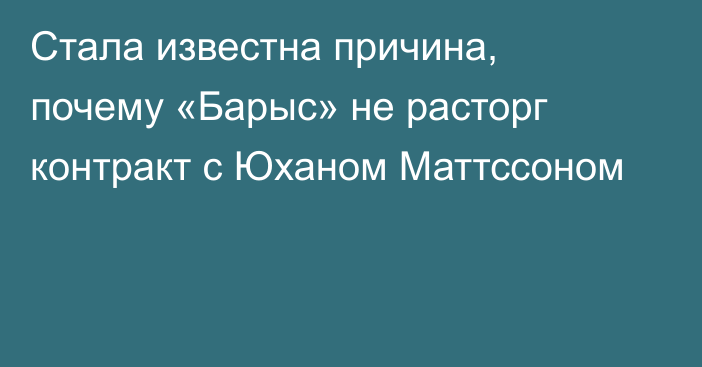 Стала известна причина, почему «Барыс» не расторг контракт с Юханом Маттссоном