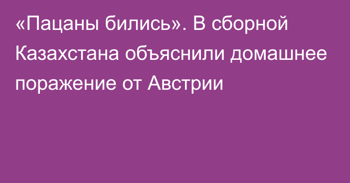 «Пацаны бились». В сборной Казахстана объяснили домашнее поражение от Австрии