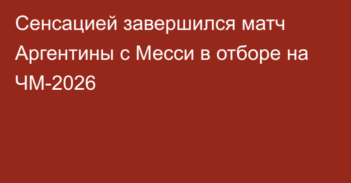 Сенсацией завершился матч Аргентины с Месси в отборе на ЧМ-2026